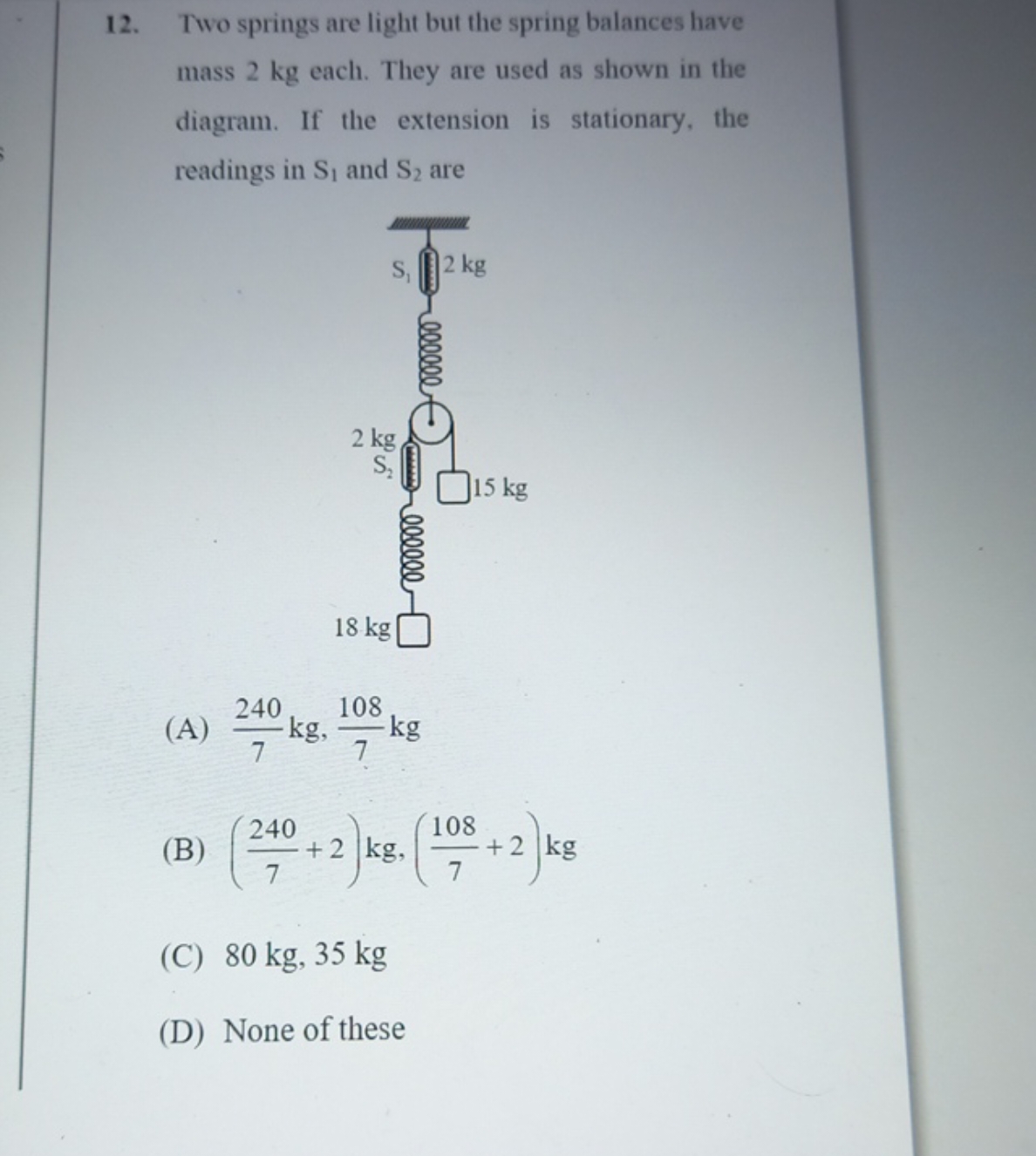 12. Two springs are light but the spring balances have mass 2 kg each.