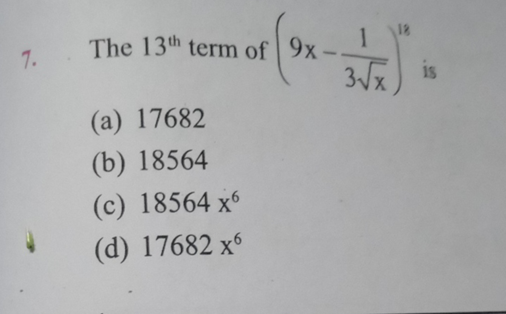 7. The 13th  term of (9x−3x​1​)18 is
(a) 17682
(b) 18564
(c) 18564x6
(