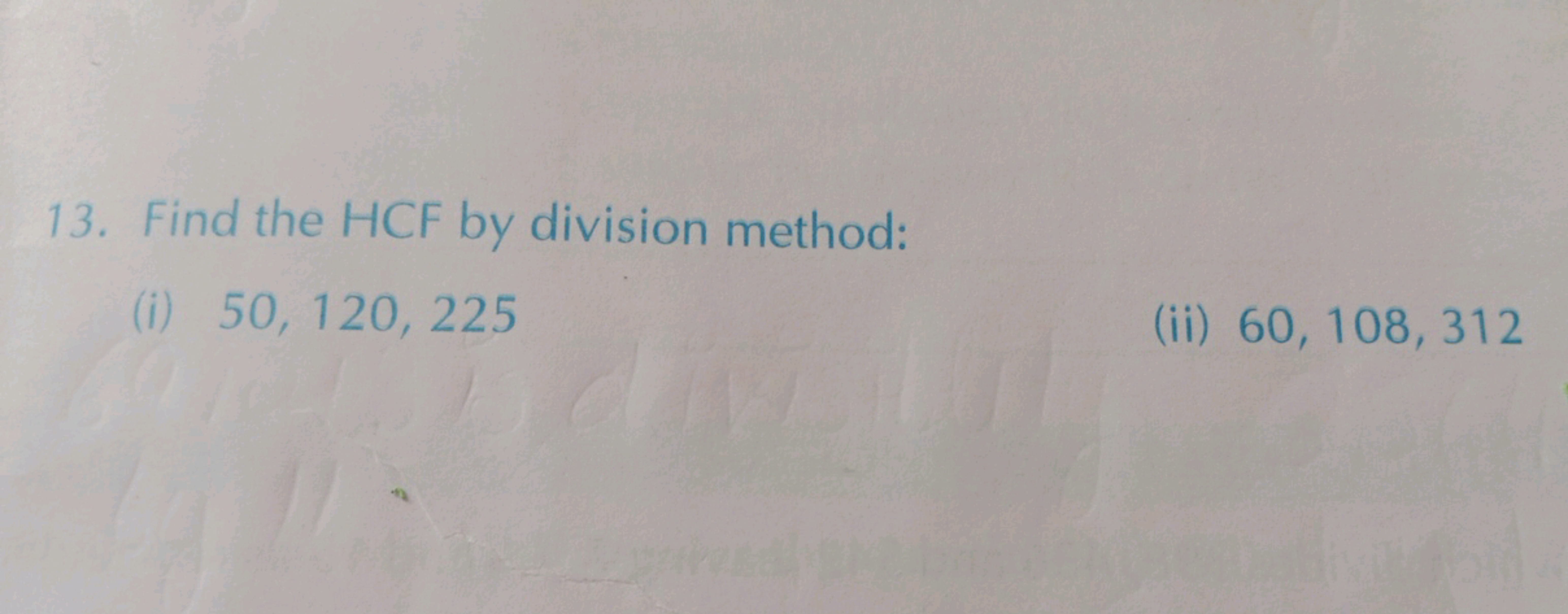 13. Find the HCF by division method:
(i) 50,120,225
(ii) 60,108,312