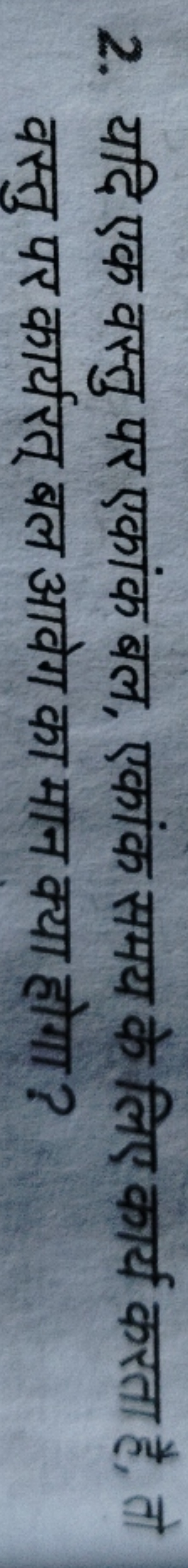 2. यदि एक वस्तु पर एकांक बल, एकांक समय के लिए कार्य करता है, तो वस्तु 