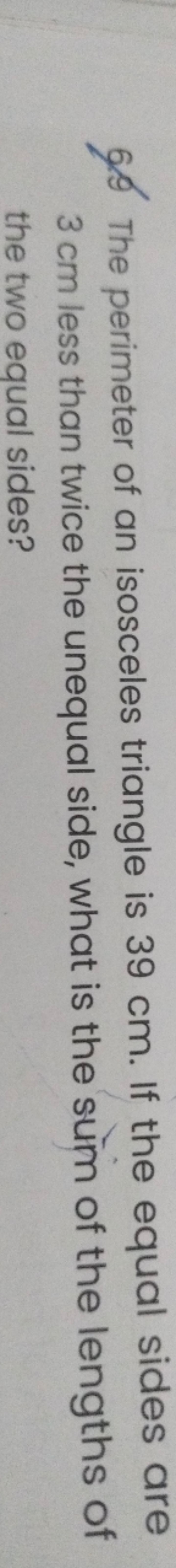 6.9 The perimeter of an isosceles triangle is 39 cm . If the equal sid