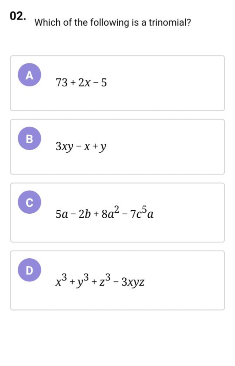 02. Which of the following is a trinomial?

A 73+2x−5

B 3xy−x+y

C 5a