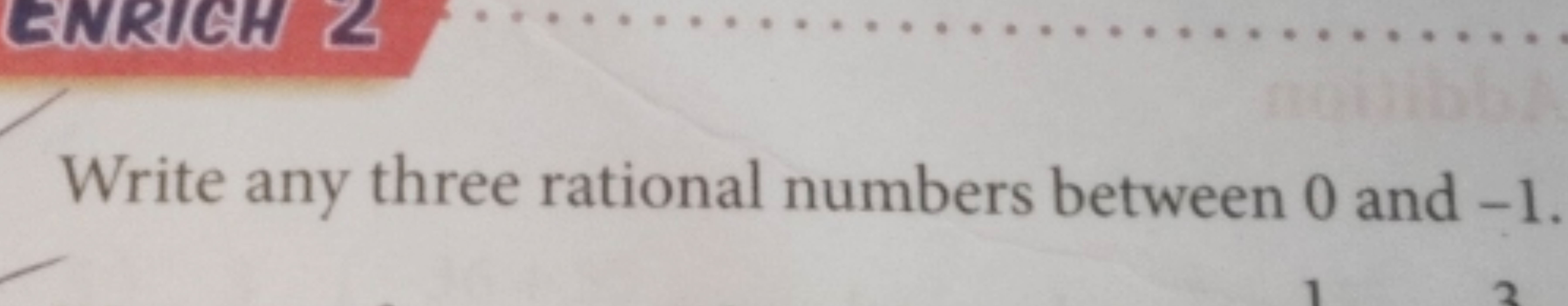 ENRICH 2
Write any three rational numbers between 0 and -1.