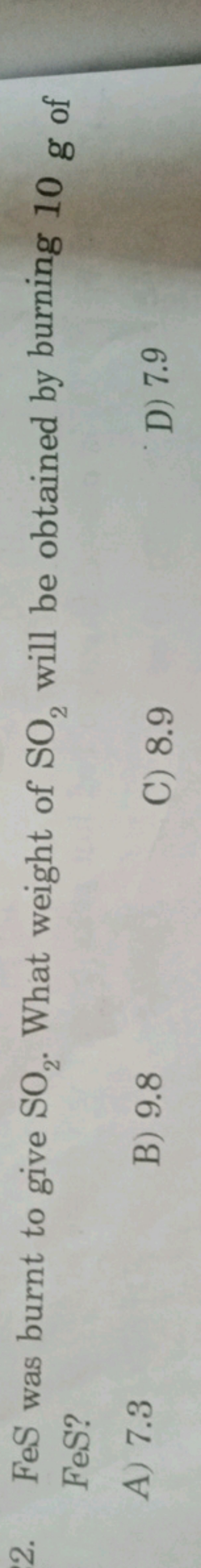 2. FeS was burnt to give SO2​. What weight of SO2​ will be obtained by