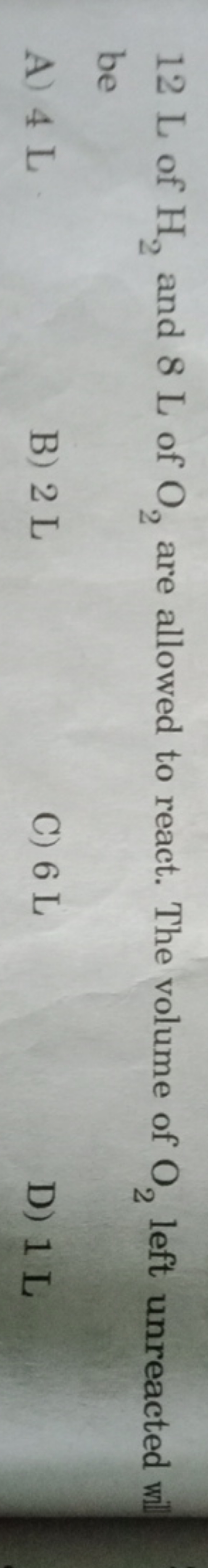 12 L of H2​ and 8 L of O2​ are allowed to react. The volume of O2​ lef