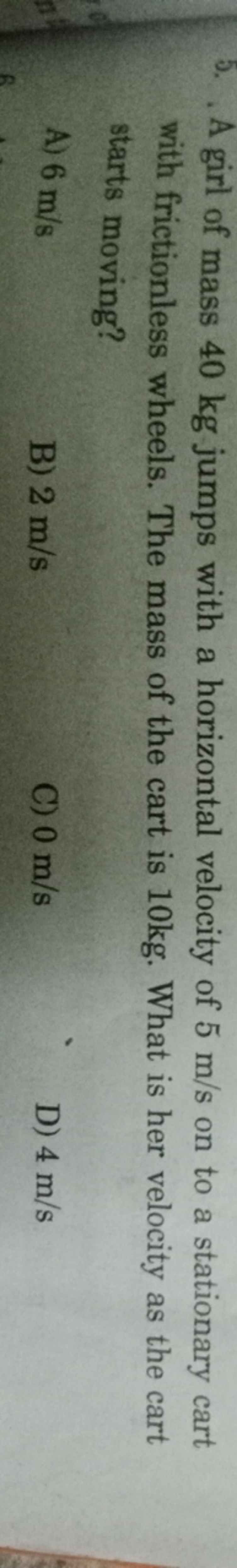 5. A girl of mass 40 kg jumps with a horizontal velocity of 5 m/s on t