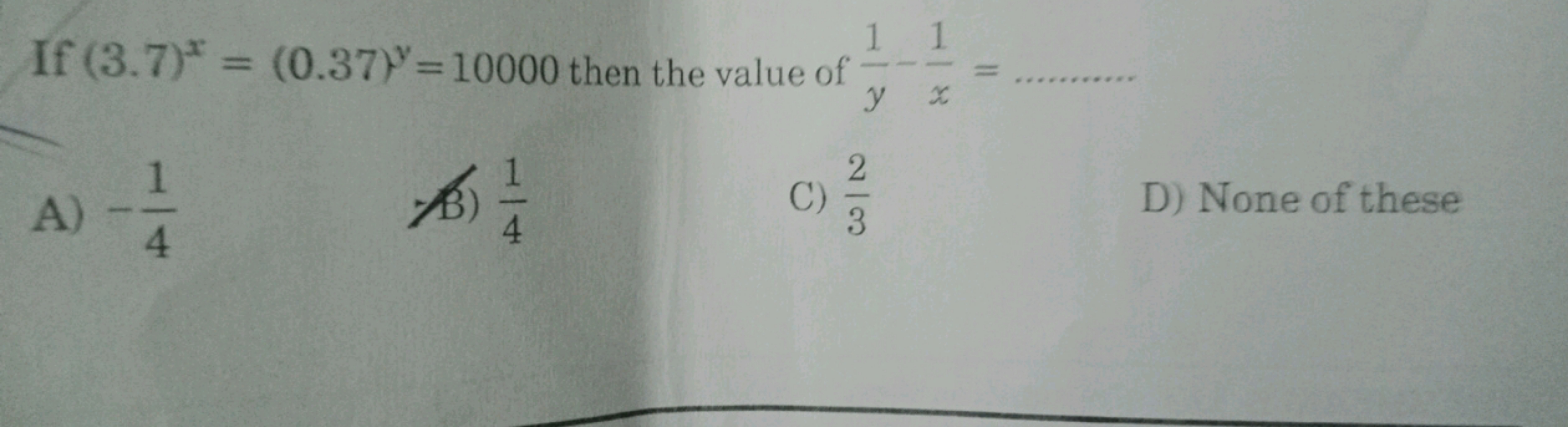 If (3.7)x=(0.37)y=10000 then the value of y1​−x1​= 
A) −41​

ค) 41​
C)