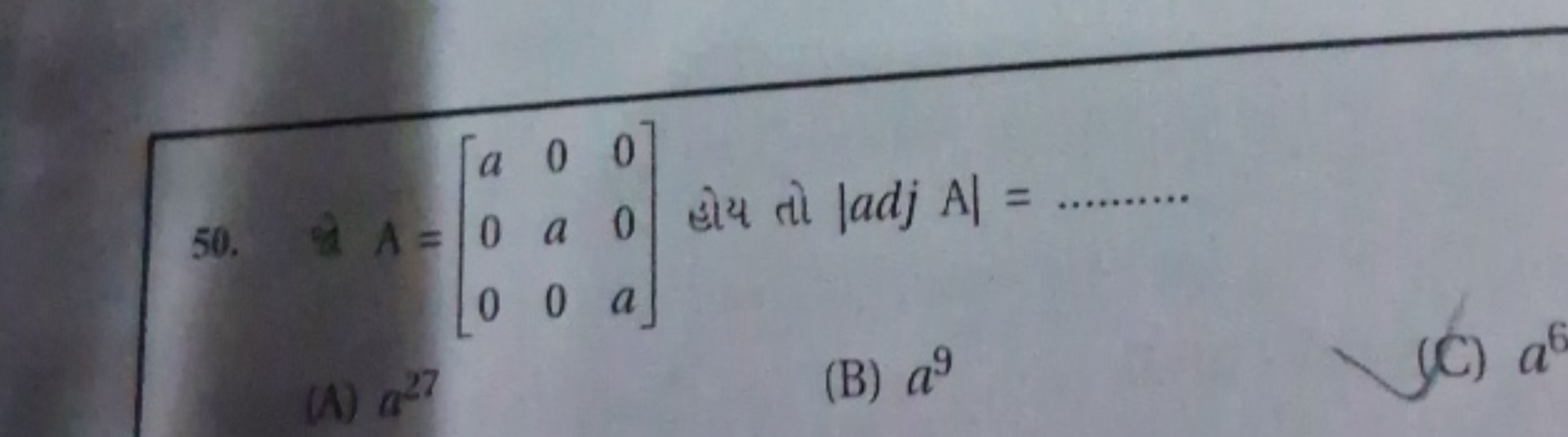 50. A=⎣⎡​a00​0a0​00a​⎦⎤​ હોય तो ∣adjA∣= 
(A) a27
(B) a9
(C) a6