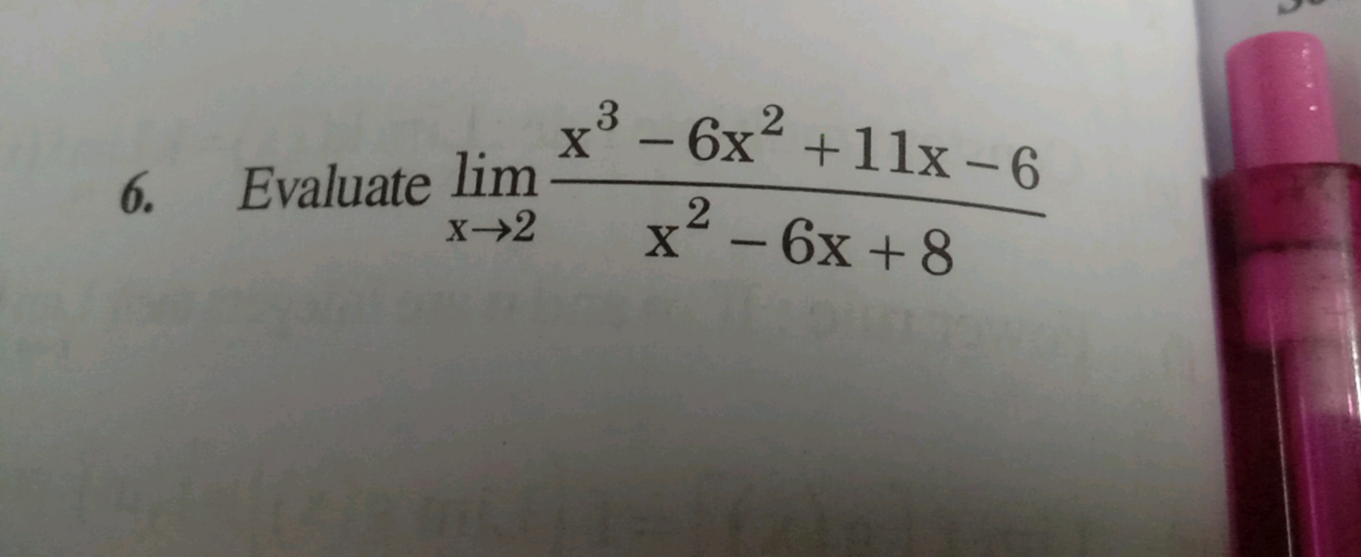 6. Evaluate limx→2​x2−6x+8x3−6x2+11x−6​