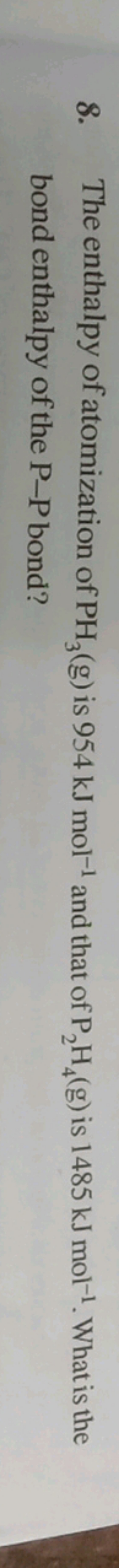 8. The enthalpy of atomization of PH3​( g) is 954 kJ mol−1 and that of