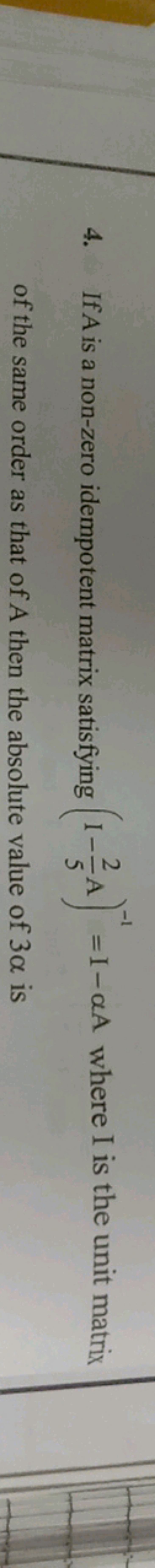 4. If A is a non-zero idempotent matrix satisfying (I−52​A)−1=I−αA whe