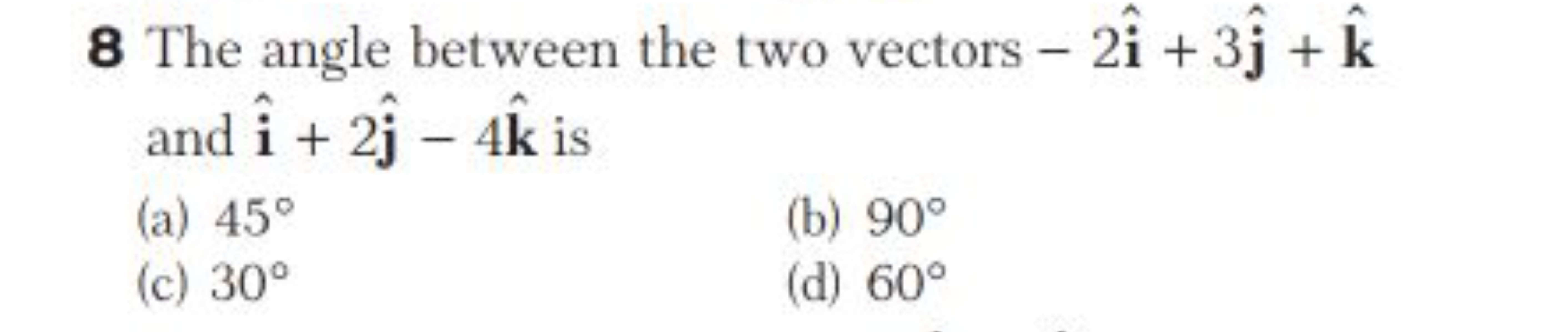 8 The angle between the two vectors −2i^+3j^​+k^ and i^+2j^​−4k^ is
(a