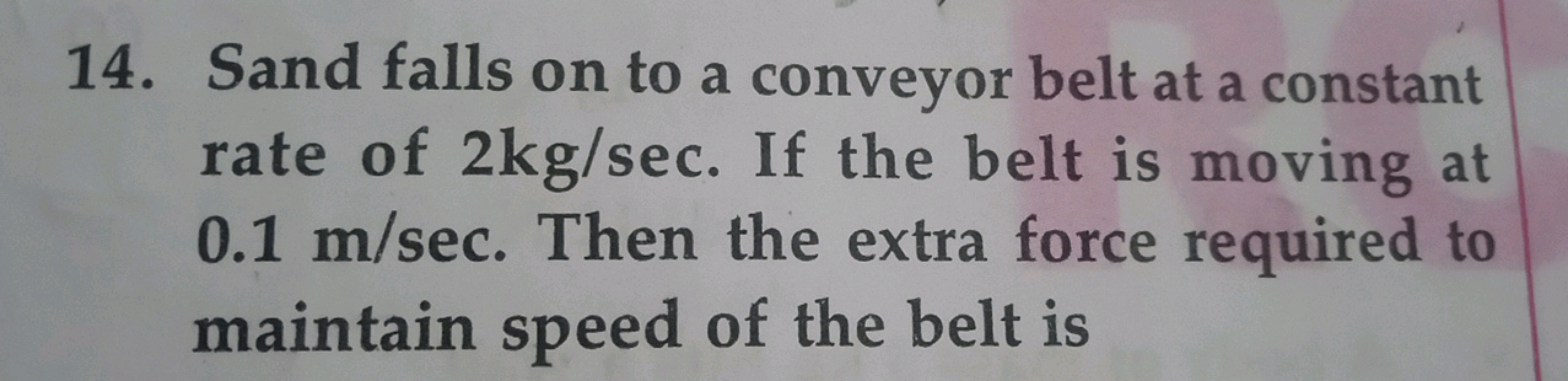 14. Sand falls on to a conveyor belt at a constant rate of 2 kg/sec. I