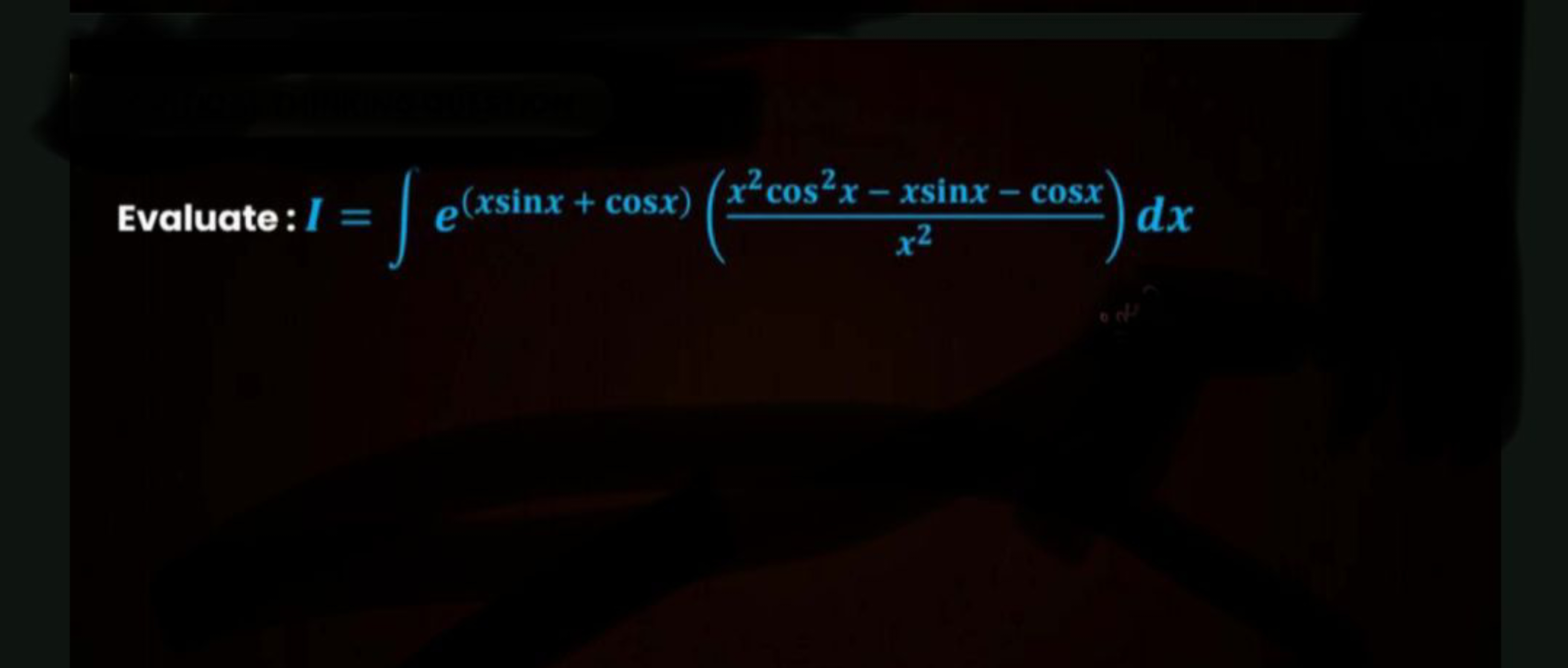 Evaluate: I=∫e(xsinx+cosx)(x2x2cos2x−xsinx−cosx​)dx