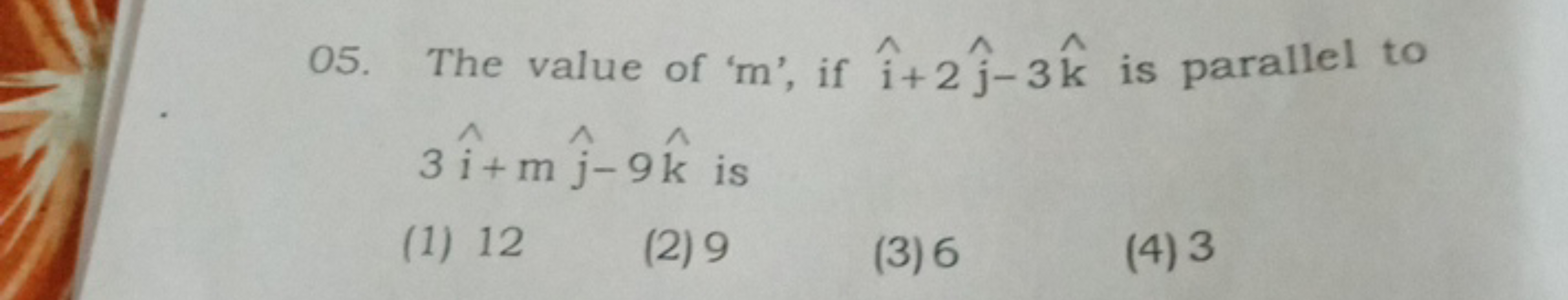 05. The value of ' m ', if i^+2j^​−3k^ is parallel to 3i^+mj^​−9k^ is
