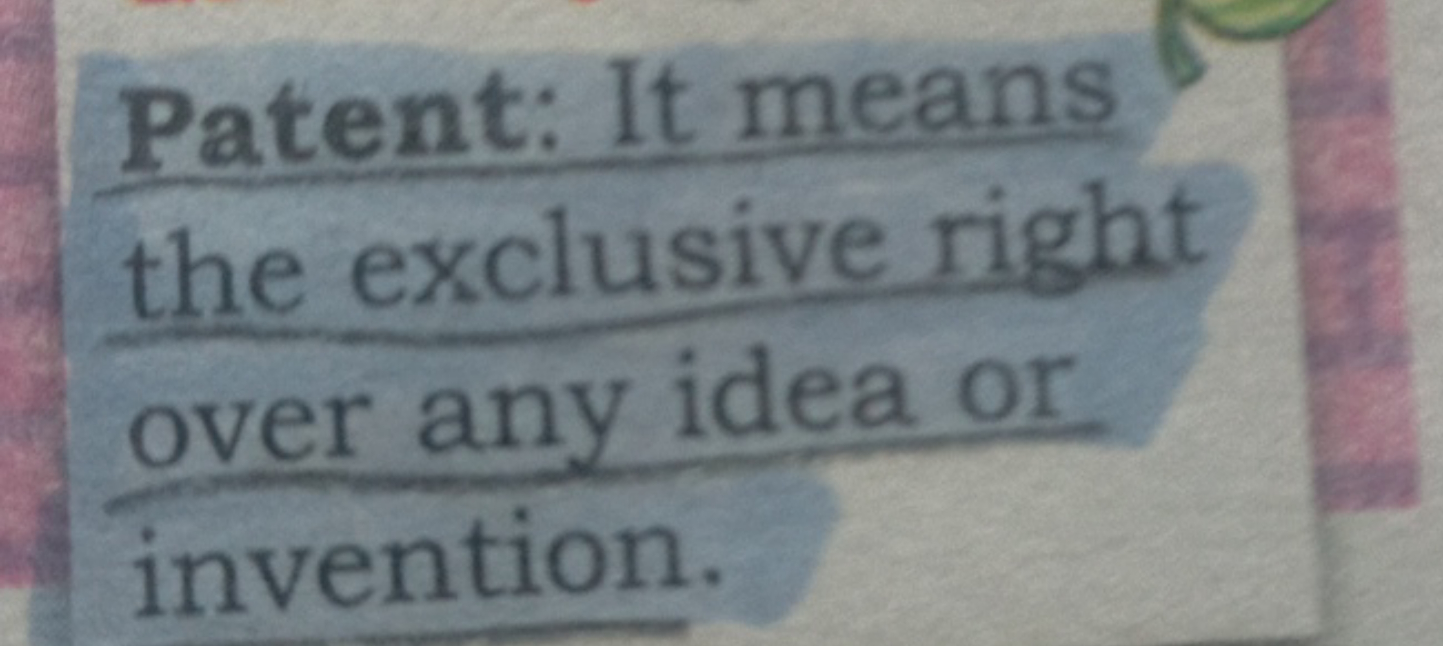 Patent: It means the exclusive right over any idea or invention.