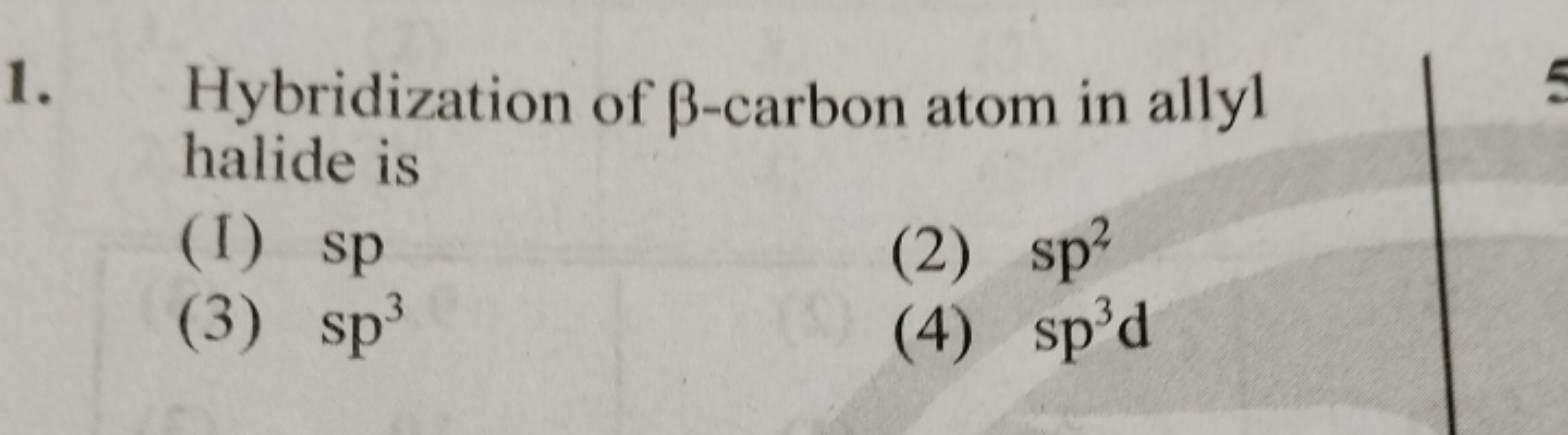 1. Hybridization of β-carbon atom in allyl halide is
(I) sp
(2) sp2
(3