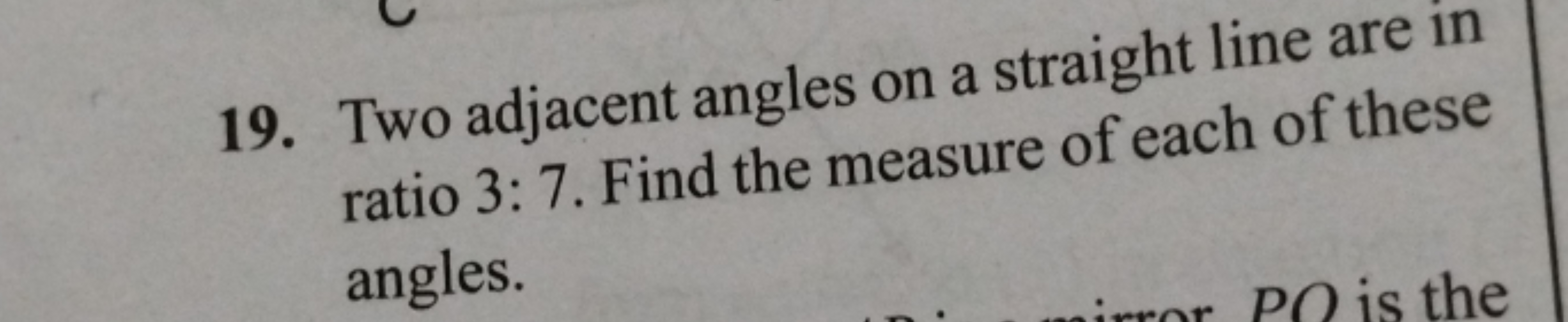 19. Two adjacent angles on a straight line are in ratio 3:7. Find the 