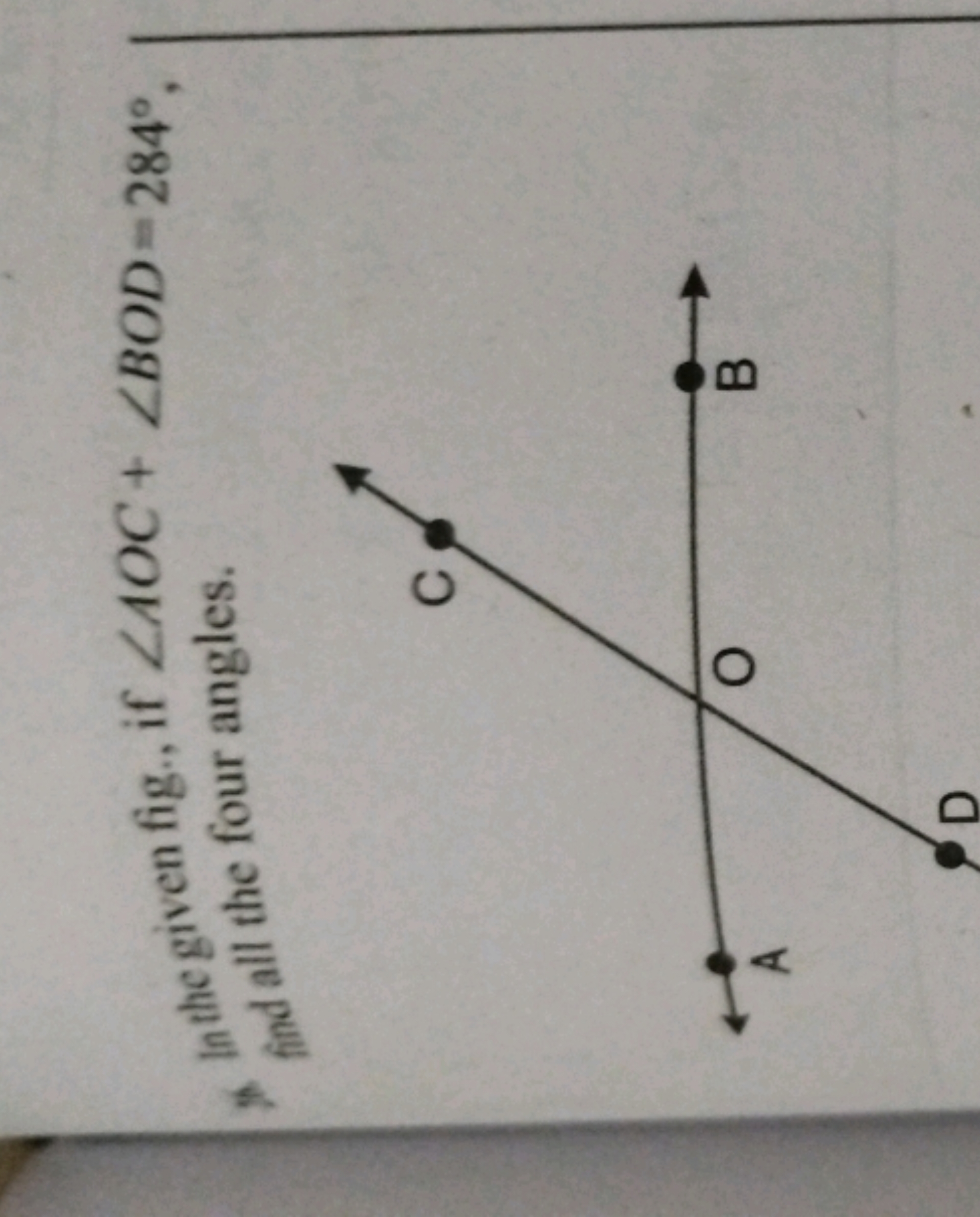 4. In the given fig., if ∠AOC+∠BOD=284∘, find all the four angles.