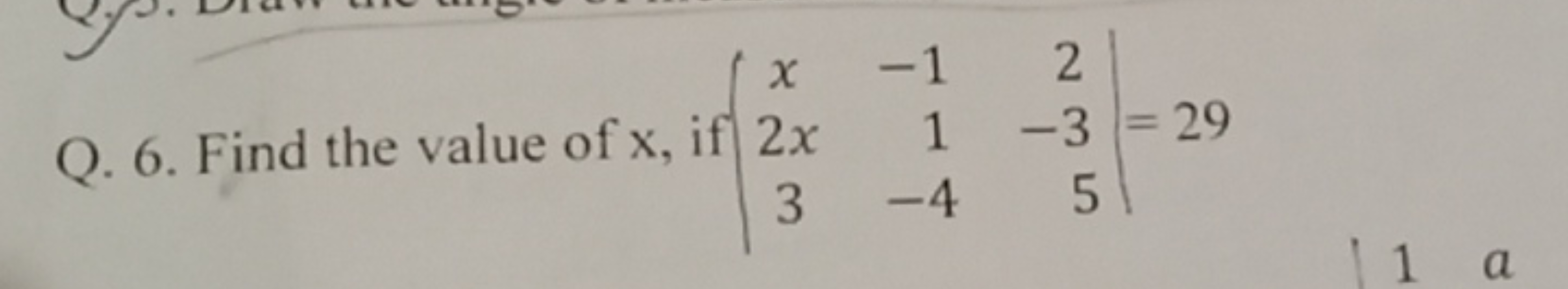 Q. 6. Find the value of x , if ∣∣​x2x3​−11−4​2−35​∣∣​=29