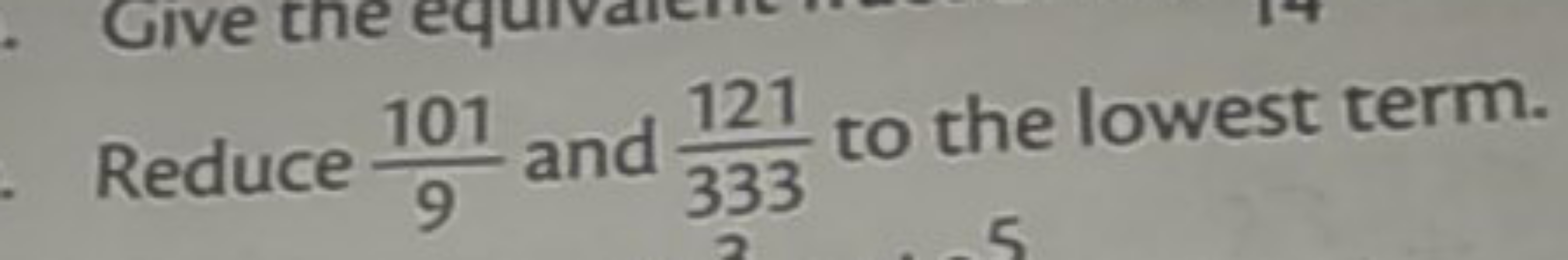 Reduce 9101​ and 333121​ to the lowest term.