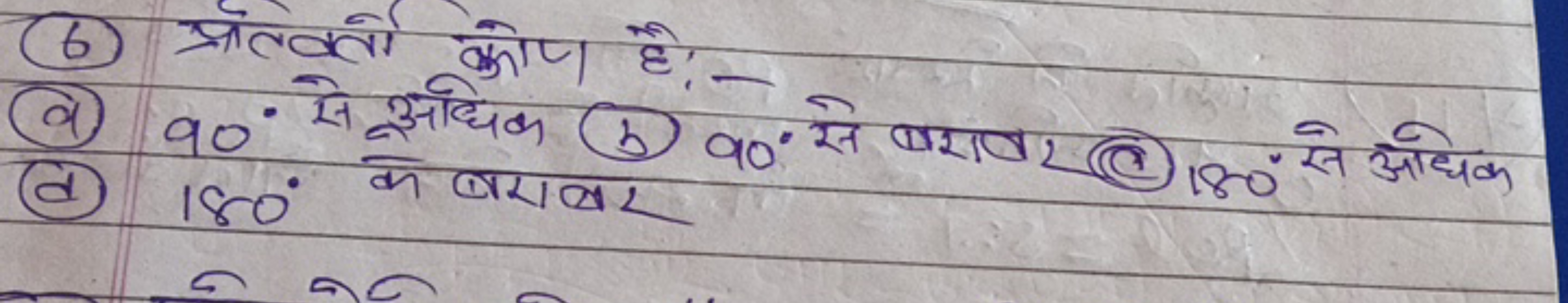 (6) प्रत्वत्तो कोप है 
 (a) 90∘ से अधिक (b) 90∘ से बरावर ​ (c) 180∘ से