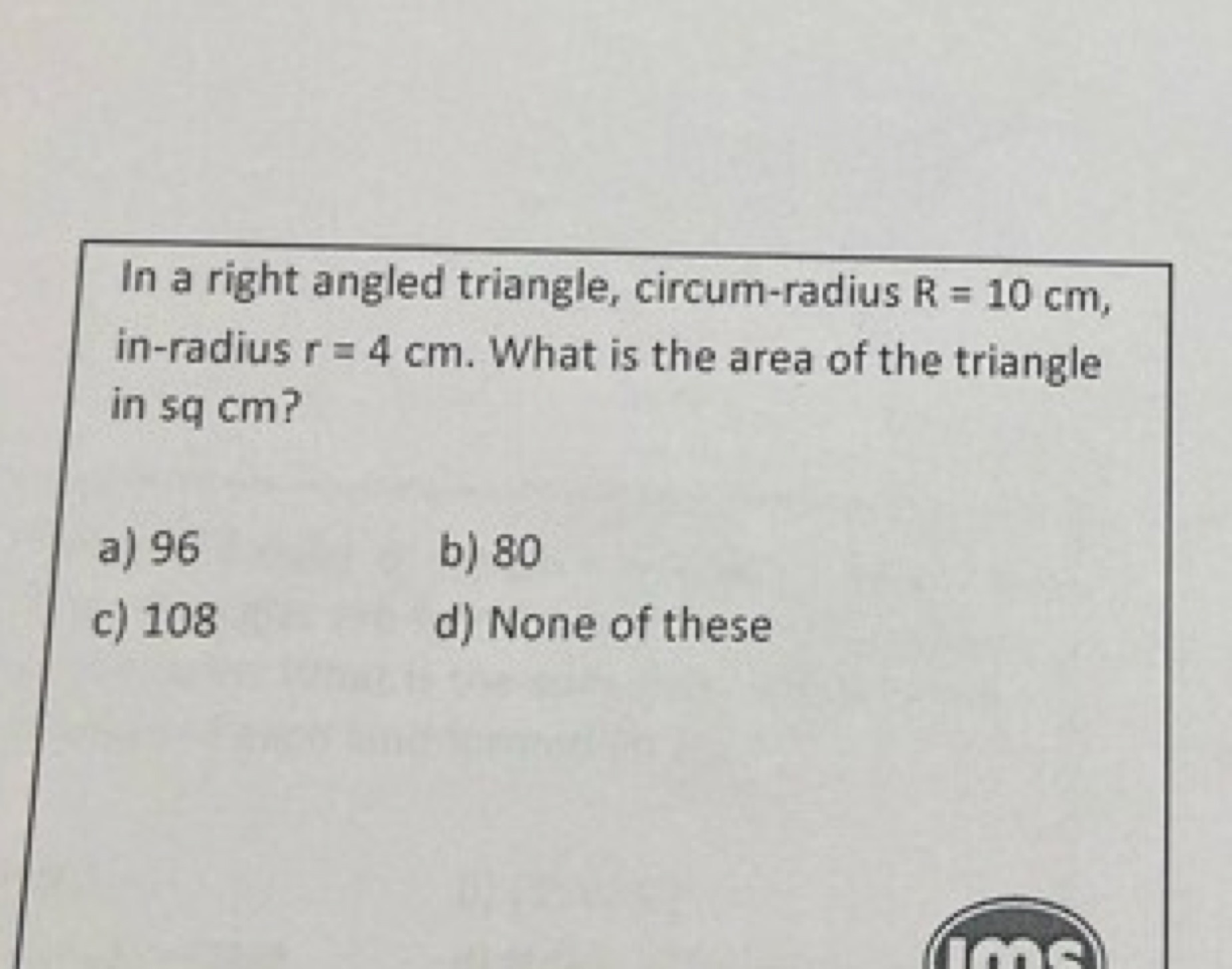 In a right angled triangle, circum-radius R=10 cm, in-radius r=4 cm. W