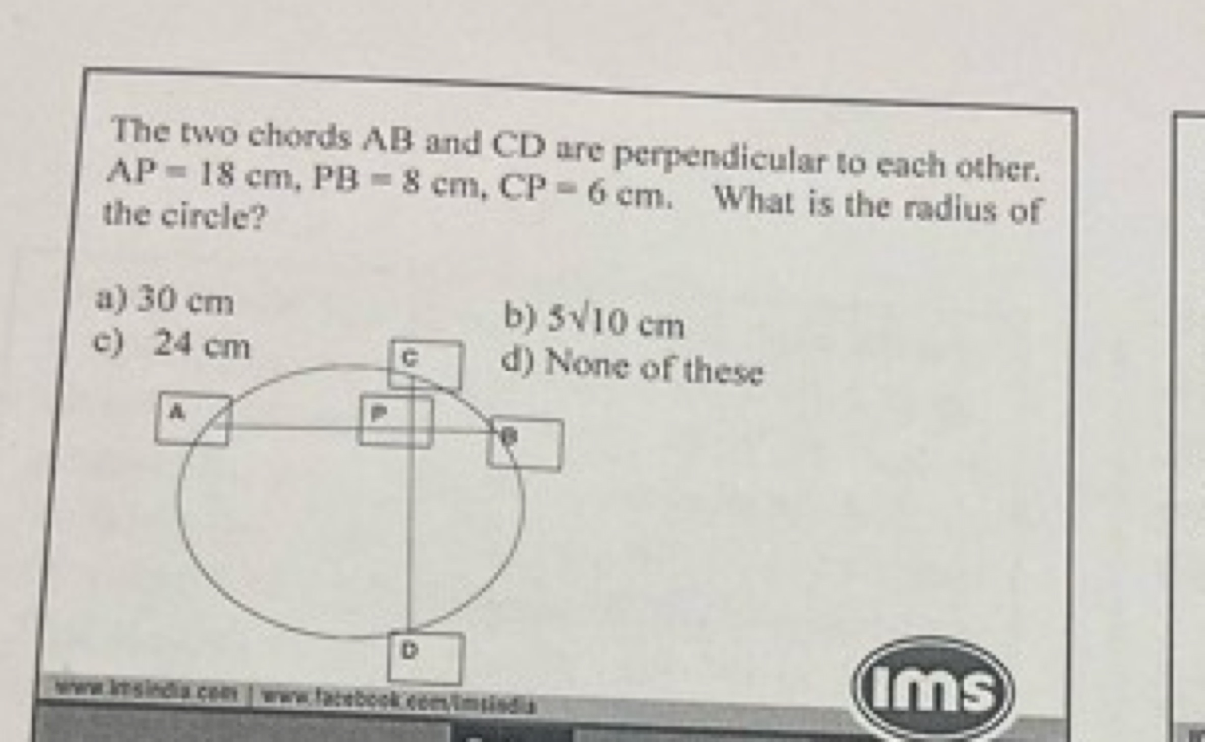 The two chords AB and CD are perpendicular to each other. AP=18 cm, PB