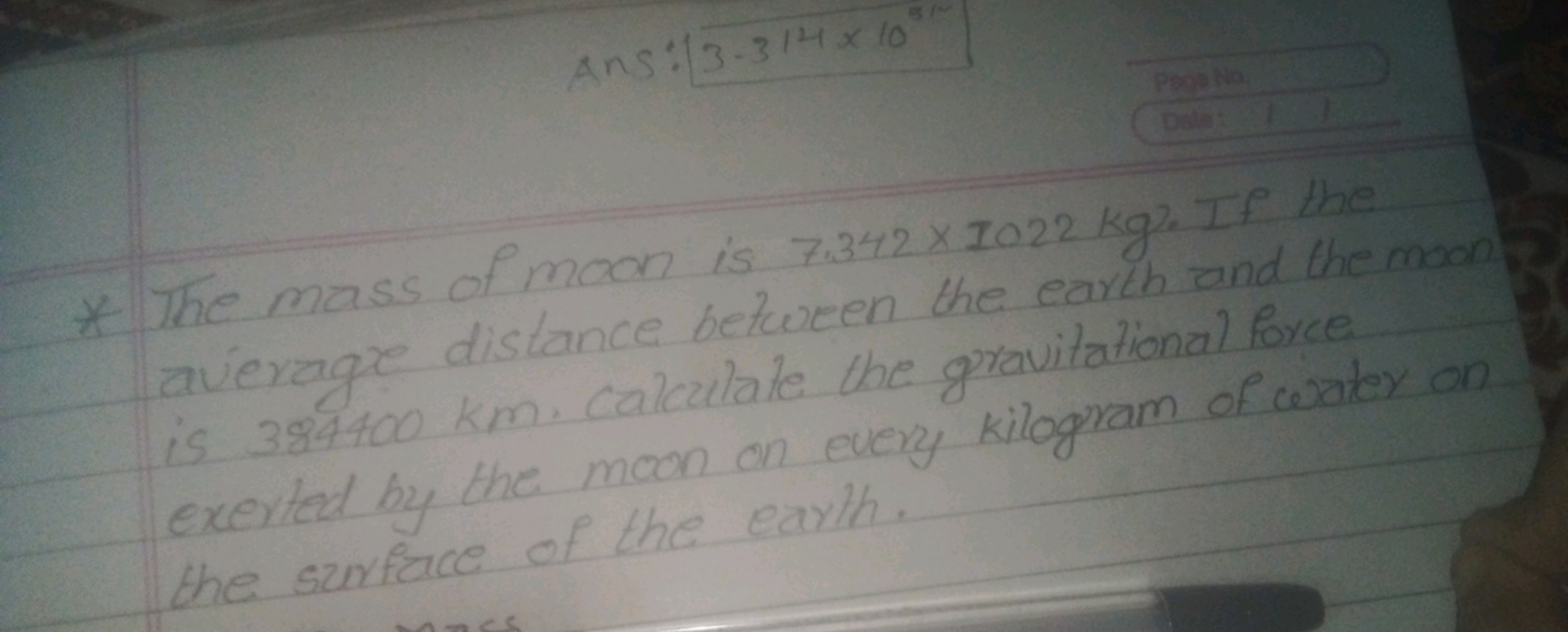 Ans: 3.314×108
* The mass of moon is 7.342×1022 kg. If the average dis