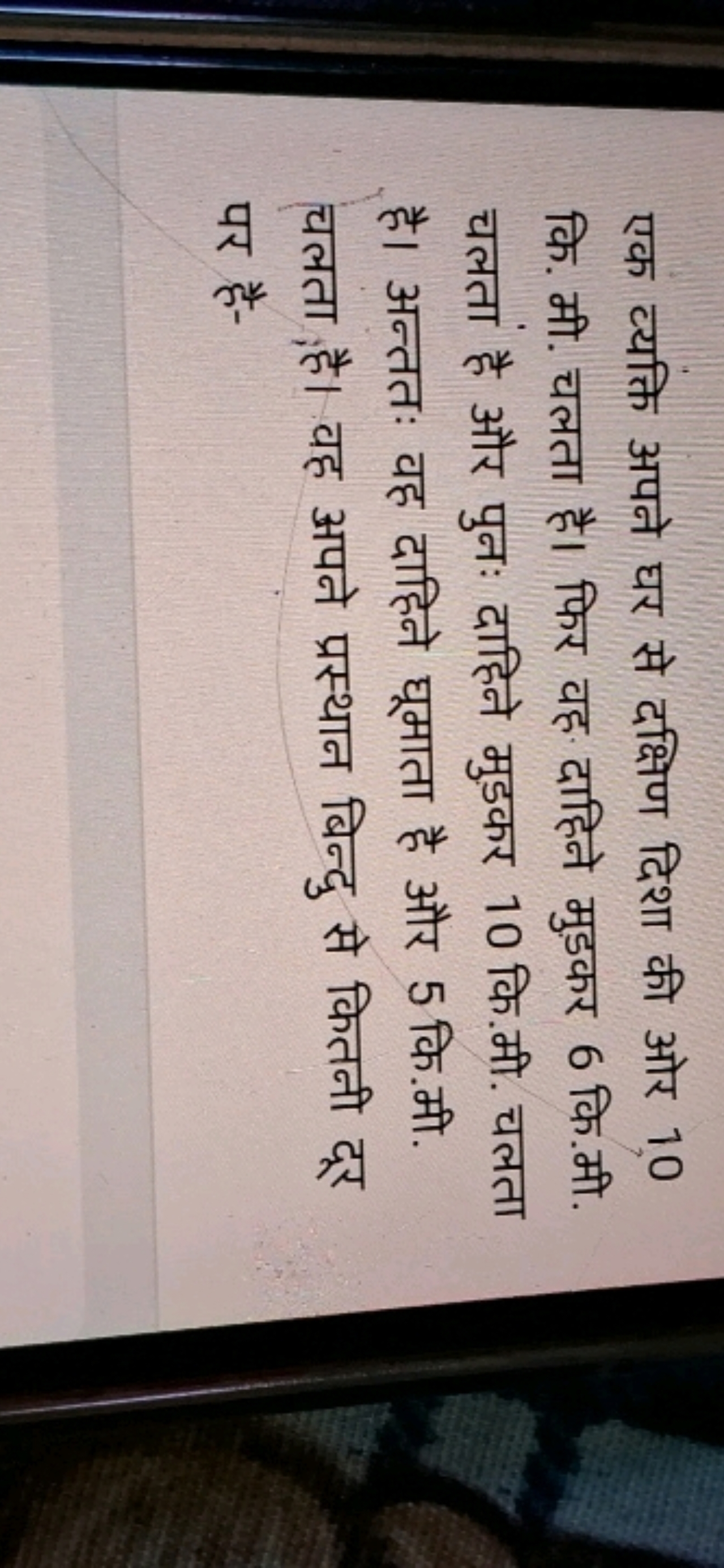 एक व्यक्ति अपने घर से दक्षिण दिशा की ओर 10 कि. मी. चलता है। फिर वह दाह