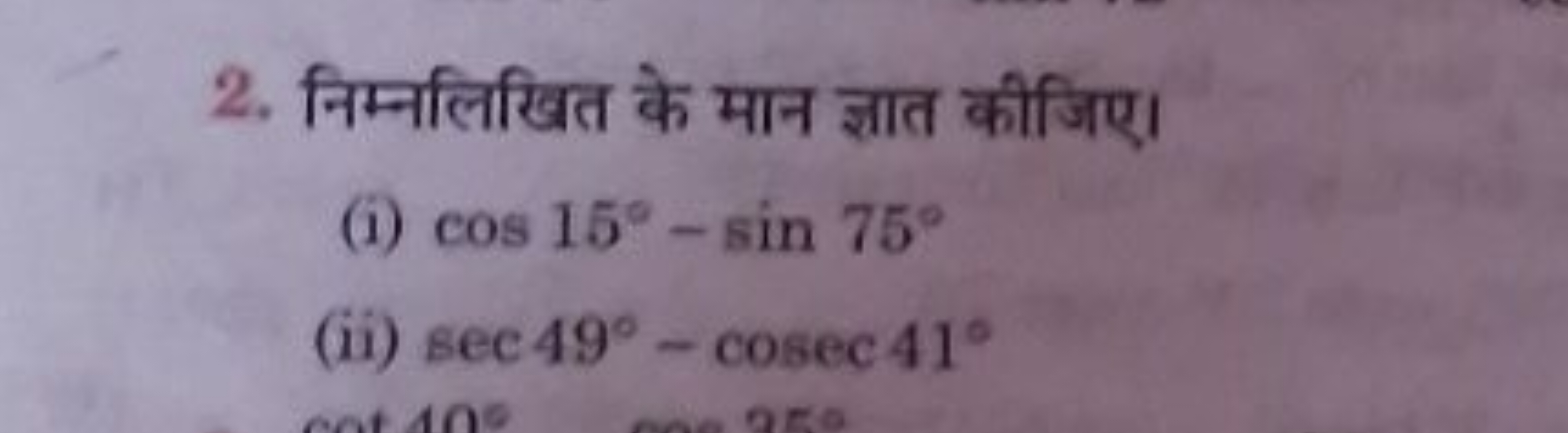 2. निम्नलिखित के मान ज्ञात कीजिए।
(i) cos15∘−sin75∘
(ii) sec49∘−cosec4