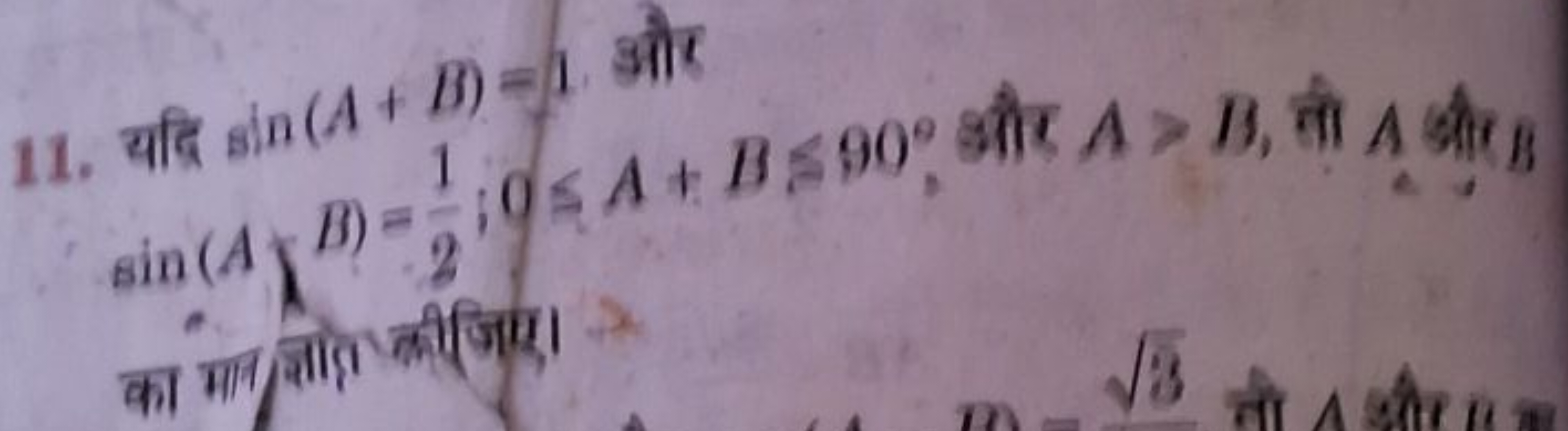 11. यदि sin(A+B)=1 और sin(AλB)=21​;0≤A+B≤90∘, और A>B, तो A और B का मान