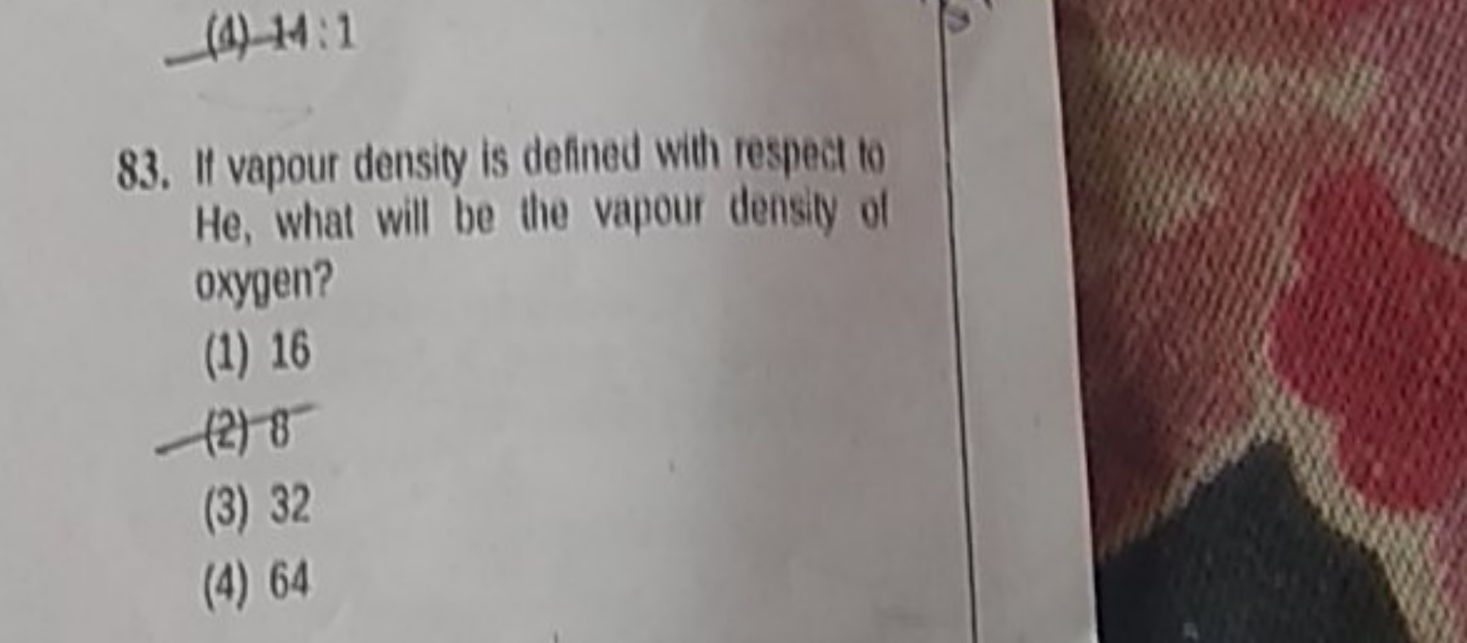 (4) −14:1
83. It vapour density is defined with respect to He , what w