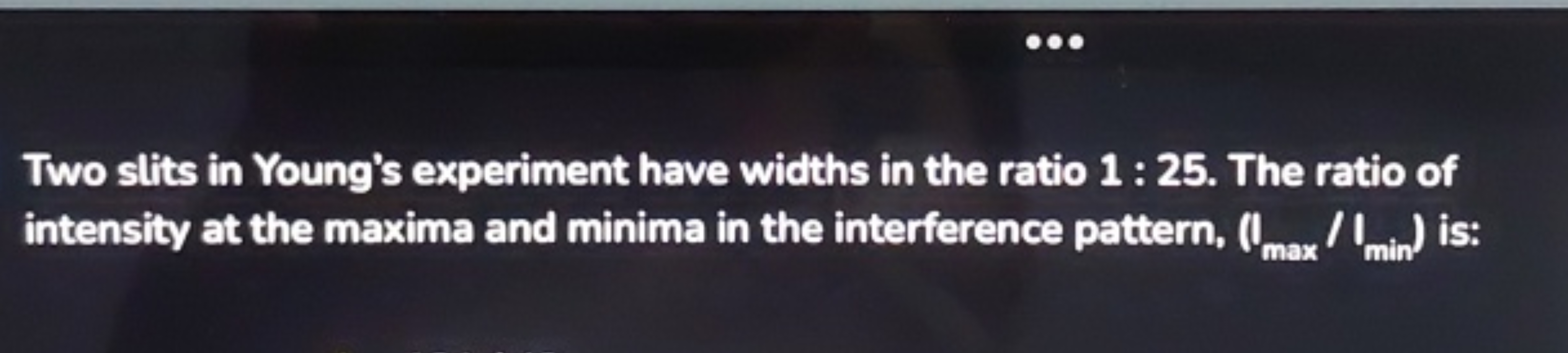 Two slits in Young's experiment have widths in the ratio 1:25. The rat