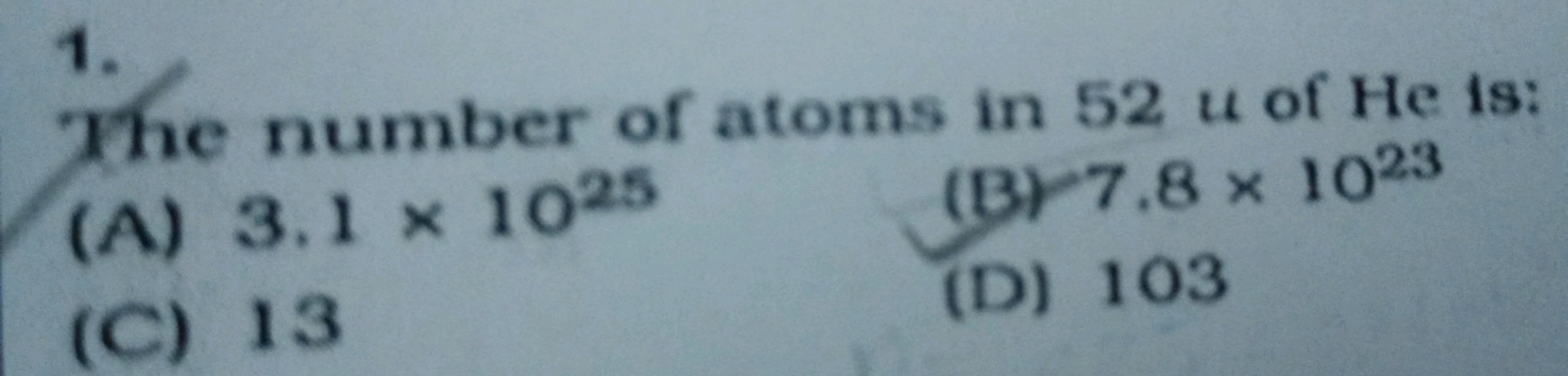 1.

The number of atoms in 524 of He is:
(A) 3.1×1025
(B) 7.8×1023
(C)