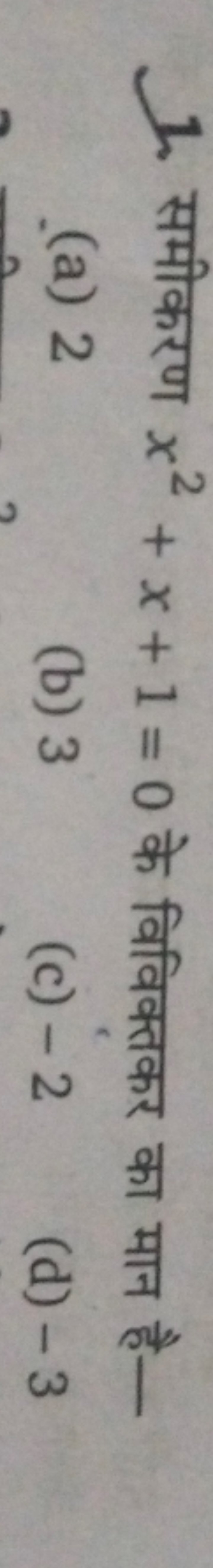 1. समीकरण x2+x+1=0 के विविक्तकर का मान है-
(a) 2
(b) 3
(c) -2
(d) -3