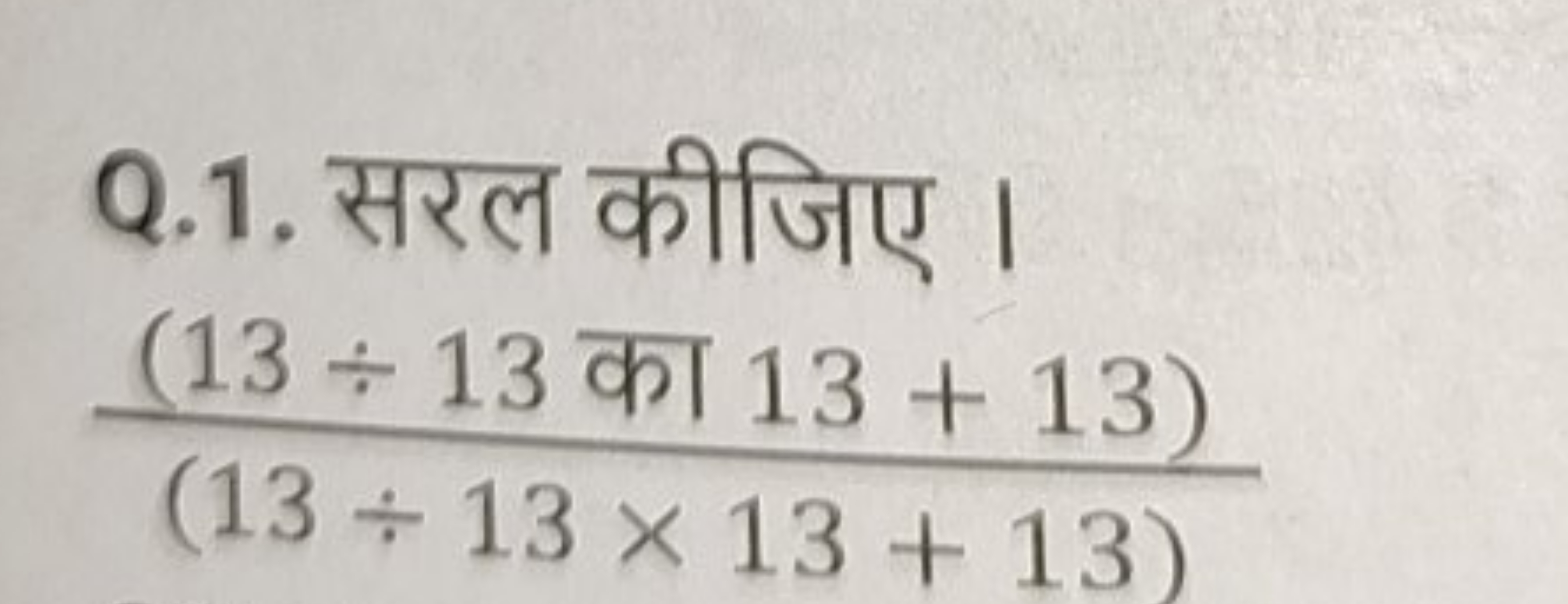 Q.1. सरल कीजिए ।
(13÷13×13+13)(13÷13 का 13+13)​