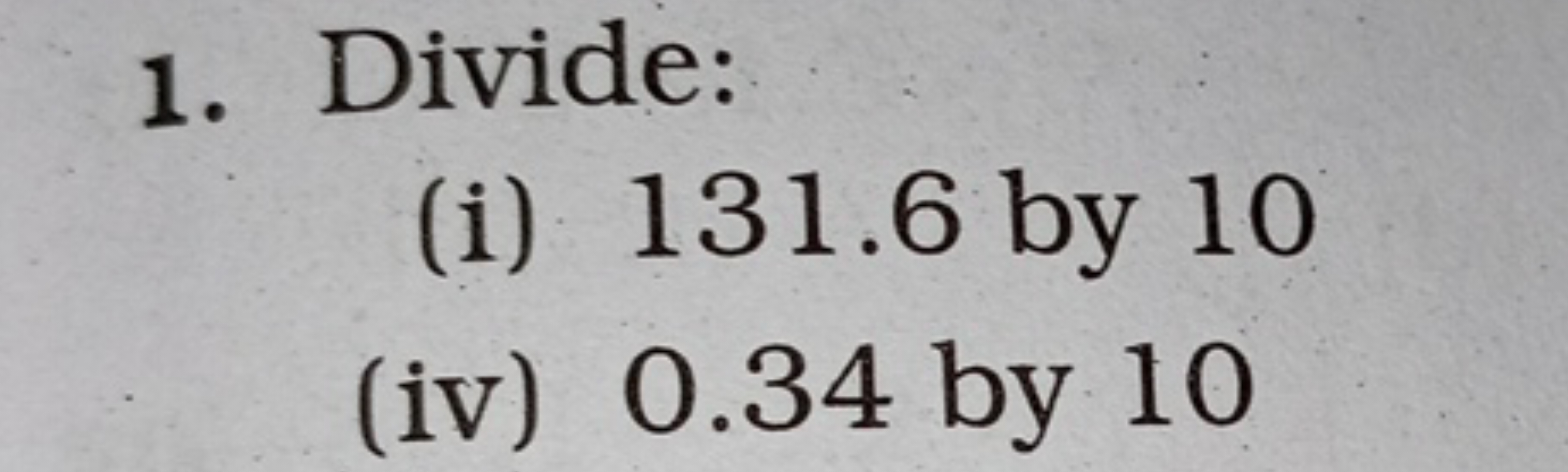 1. Divide:
(i) 131.6 by 10
(iv) 0.34 by 10