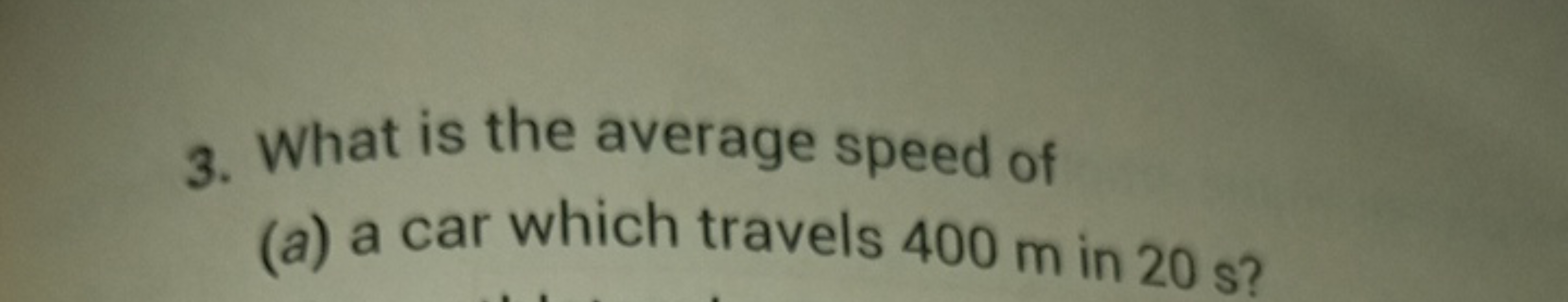 3. What is the average speed of
(a) a car which travels 400 m in 20 s?