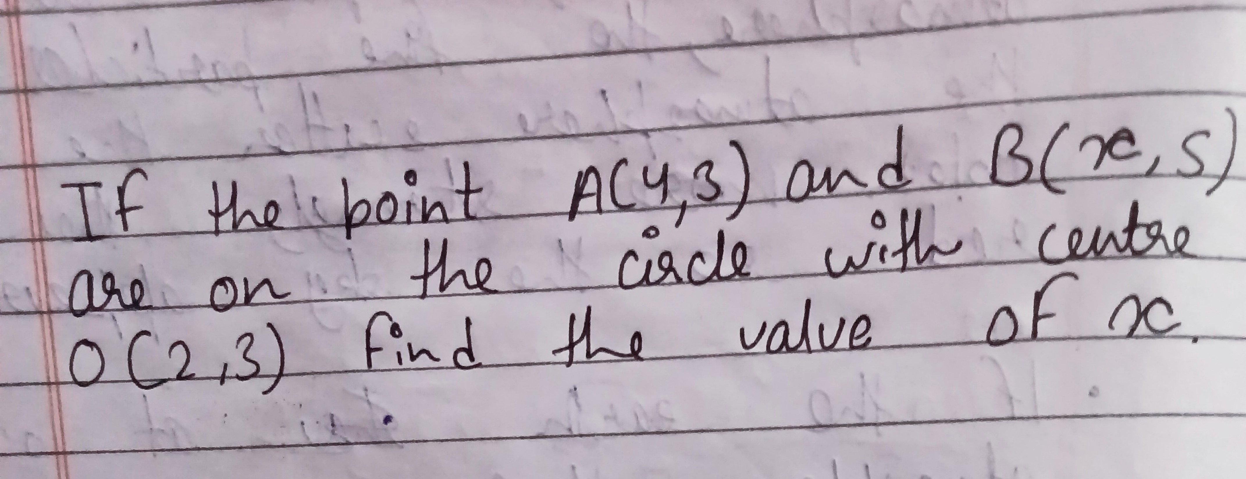 If the point A(4,3) and B(x,5) are on the circle with centre O(2,3) fi