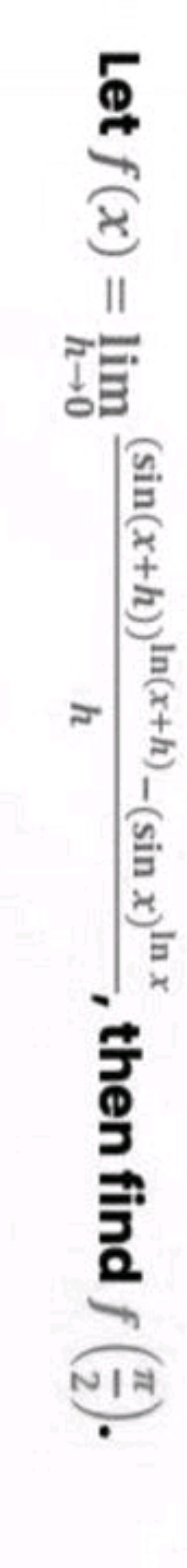 Let f(x)=limh→0​h(sin(x+h))ln(x+h)−(sinx)lnx​, then find f(2π​).