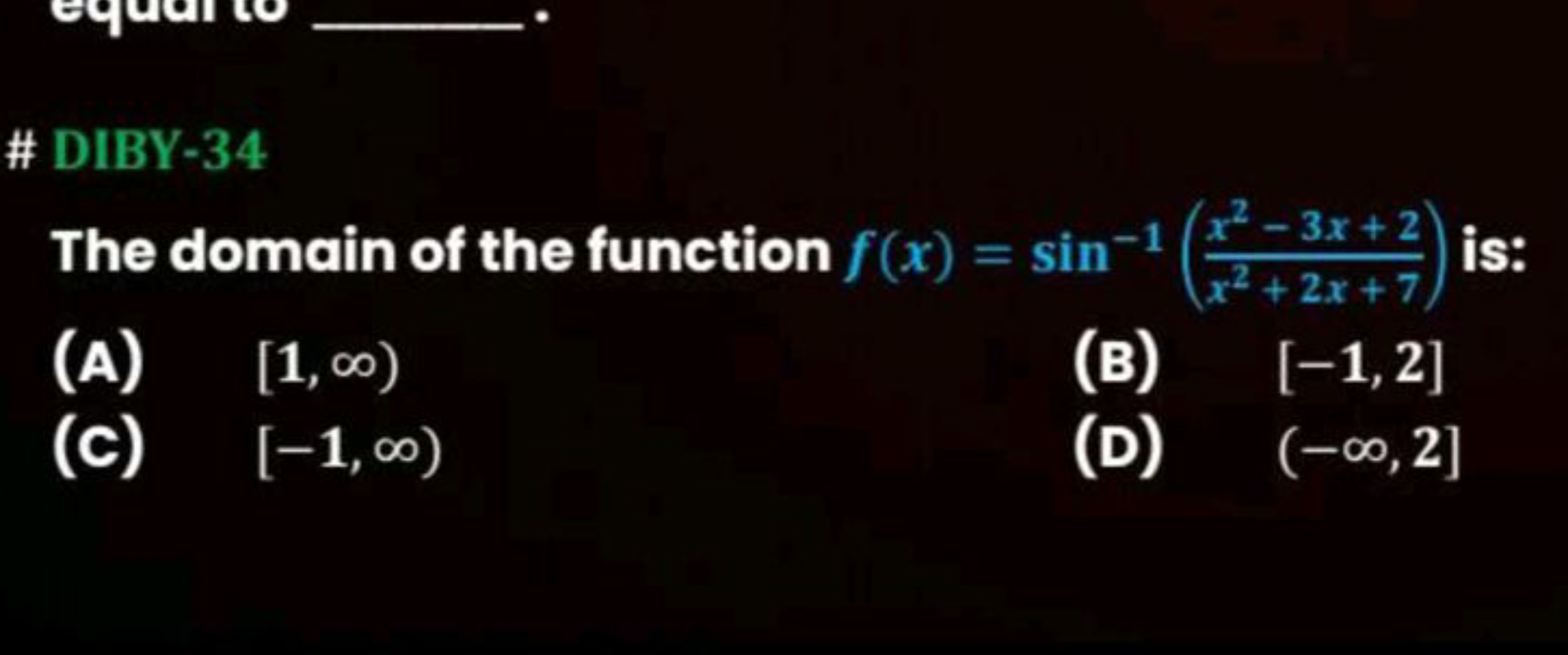 \# DIBY-34
The domain of the function f(x)=sin−1(x2+2x+7x2−3x+2​) is:
