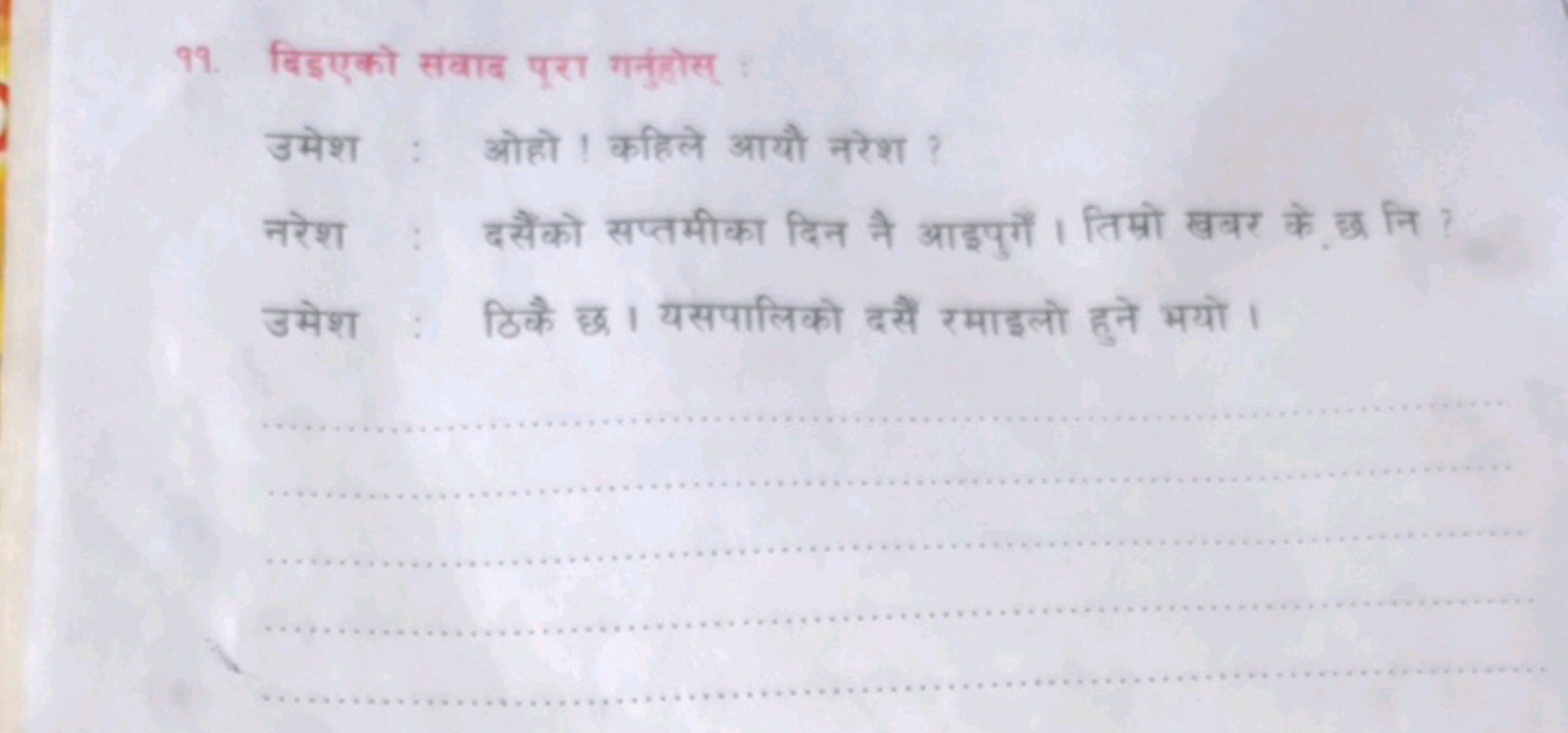 ११. बिड्एको संबाद पूरा गनुंहोस् :

उमेश : ओहो ! कहिले आयों नरेश ?
नरेश