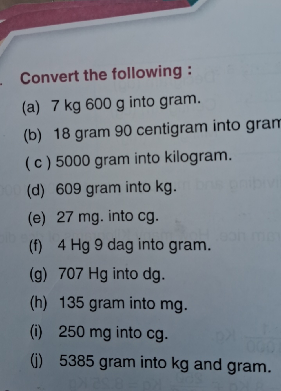 Convert the following :
(a) 7 kg 600 g into gram.
(b) 18 gram 90 centi