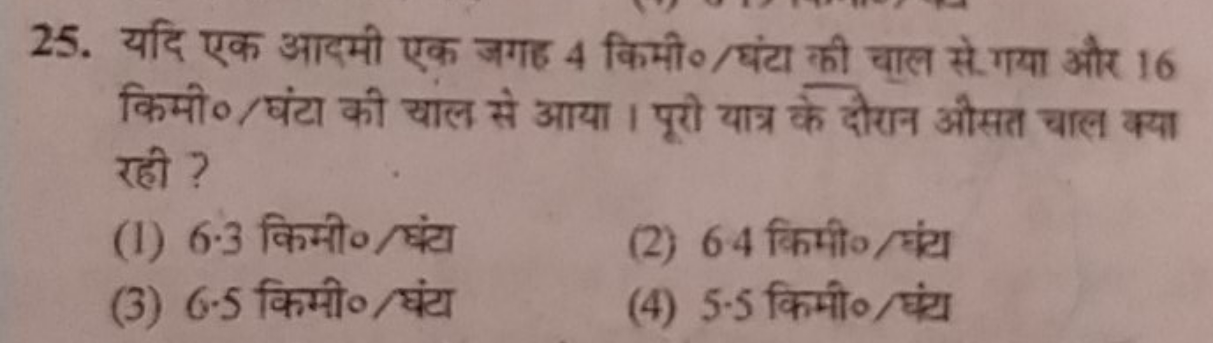 25. यदि एक आदमी एक जगह 4 किमी०/घंटा की चाल से. गया और 16 किमी०/घंटा की