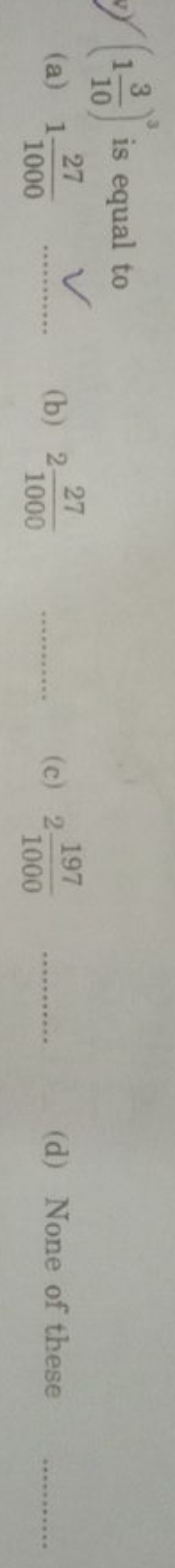 (1103​)3 is equal to
(a) 1100027​
✓
(b) 2100027​ 
(c) 21000197​ 
(d) N