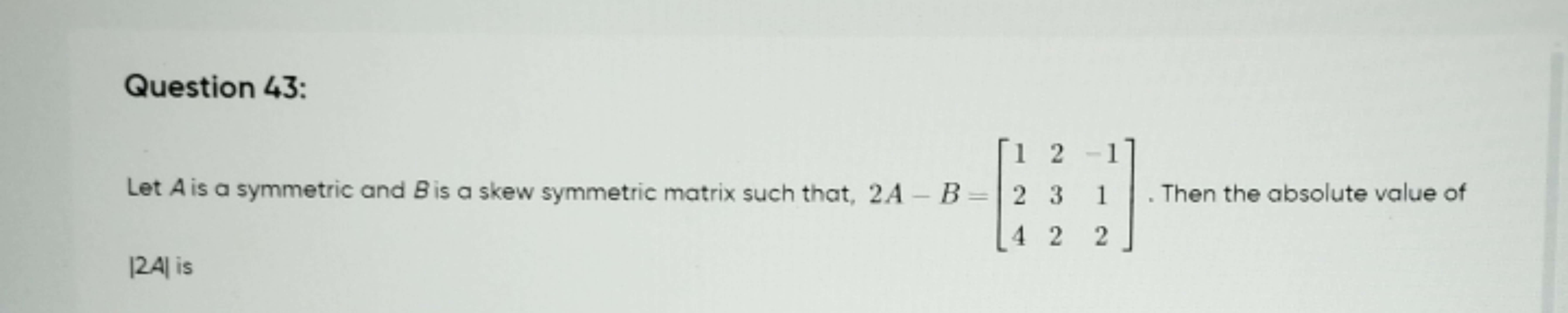 Question 43:
Let A is a symmetric and B is a skew symmetric matrix suc