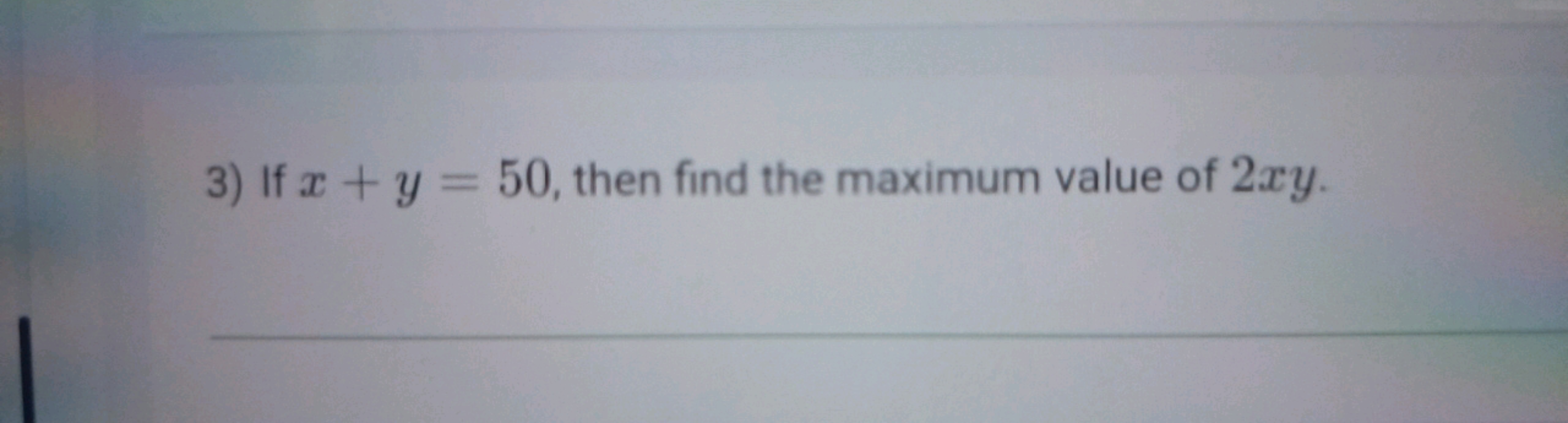 3) If x+y=50, then find the maximum value of 2xy.