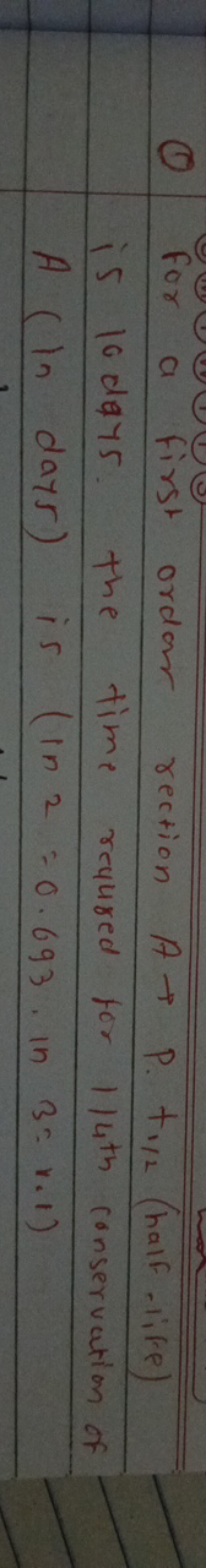 (1) For a first ordor rection A→P.t1/2​ (half -life) is 10 days. The t