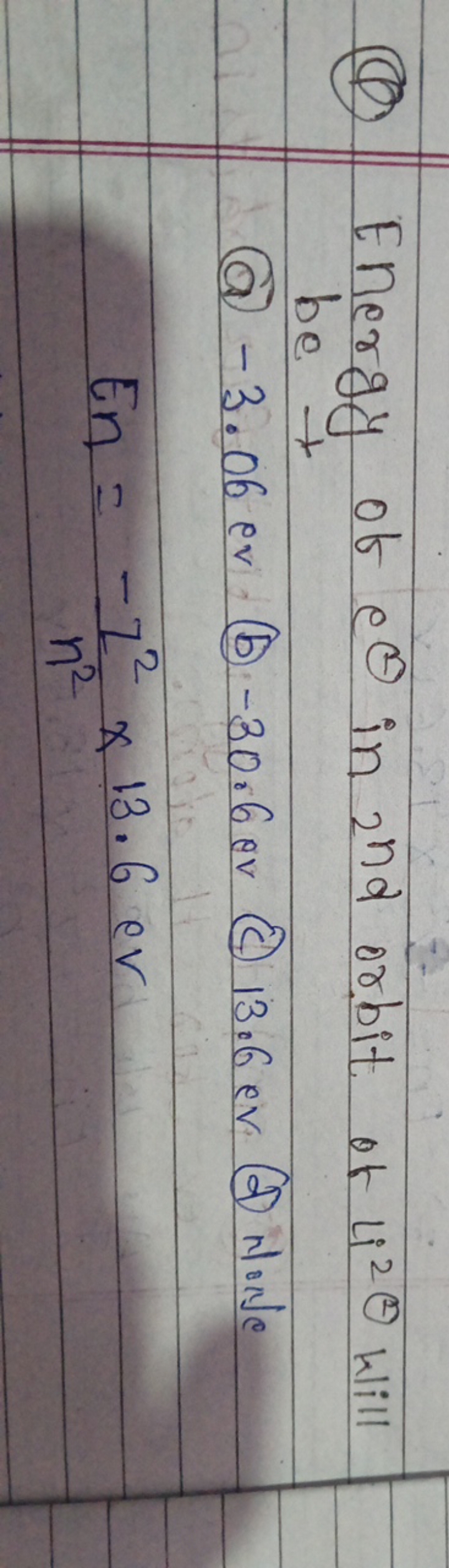 (Q) Energy of eθ in 2nd  orbit of 122θ will
 (a) −3.06ev (b) −30.6ev (